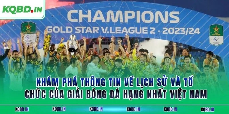 Hạng Nhất Việt Nam 36 Khám phá thông tin về lịch sử và tổ chức của giải bóng đá hạng nhất Việt Nam